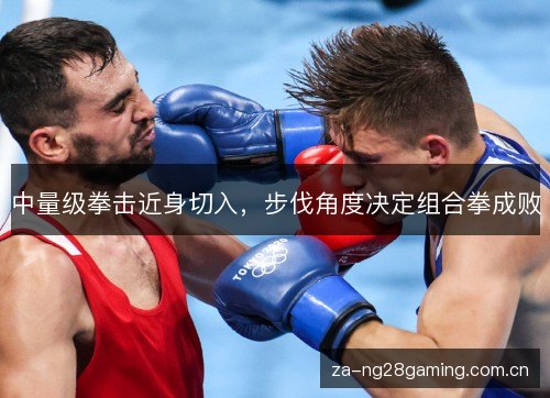中量级拳击近身切入，步伐角度决定组合拳成败