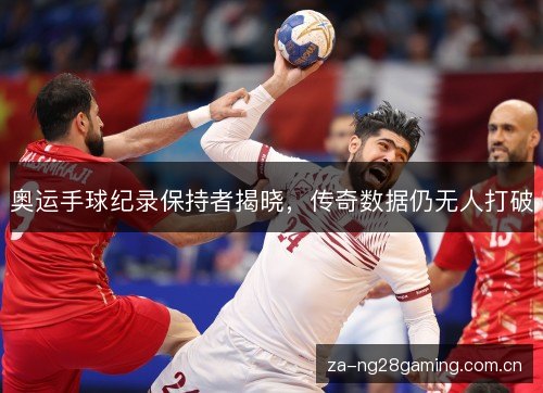奥运手球纪录保持者揭晓,传奇数据仍无人打破 奥运手球纪录保持者揭晓,传奇数据仍无人打破